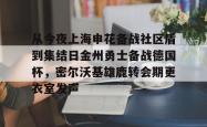 从今夜上海申花备战社区盾到集结日金州勇士备战德国杯，密尔沃基雄鹿转会期更衣室发声(上海申花队海外热身赛)安博体育